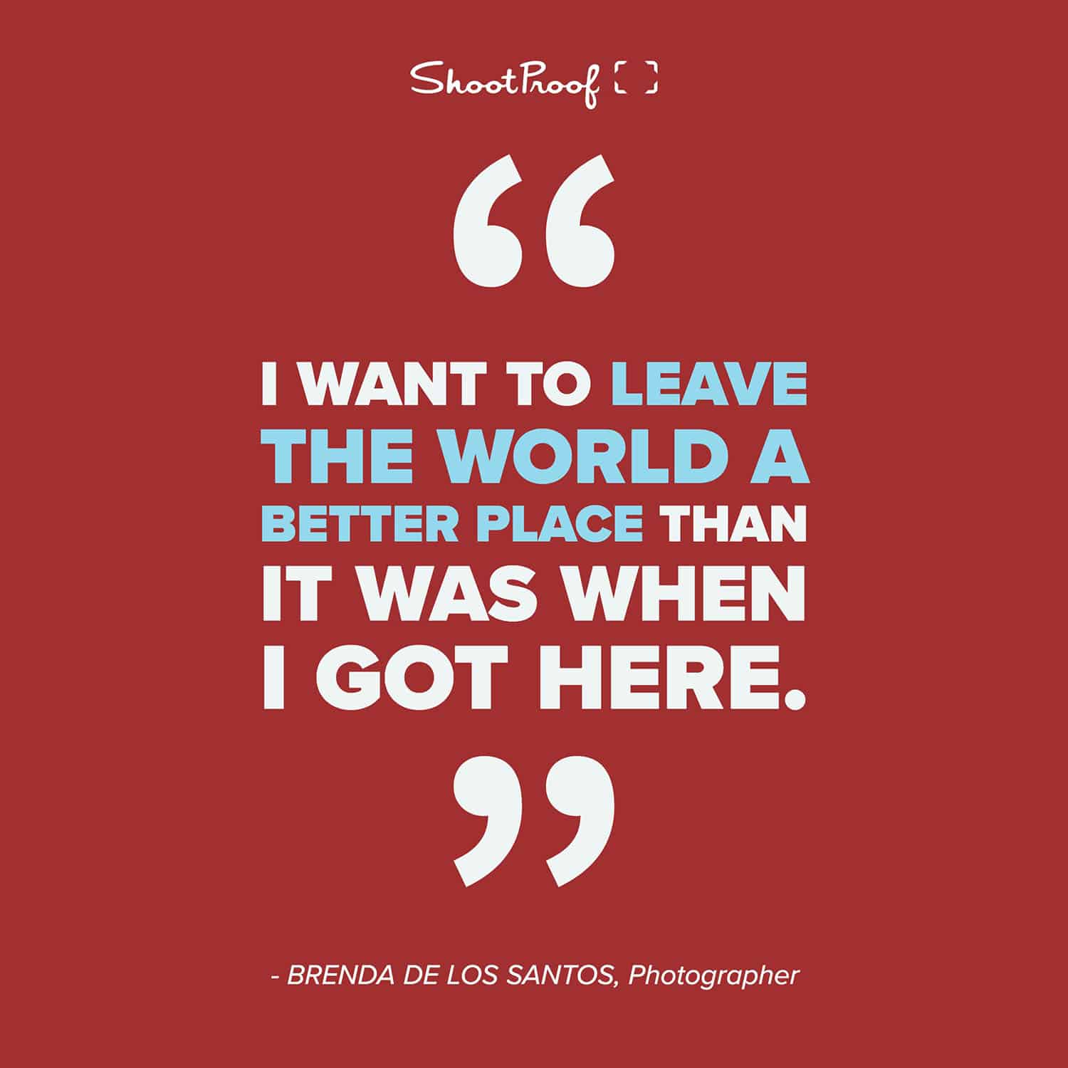 I want to leave the world a better place than it was when I got here. - Brenda De Los Santos